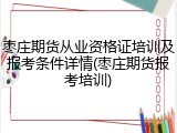 枣庄期货从业资格证培训及报考条件详情(枣庄期货报考培训)