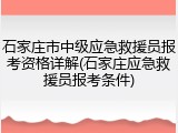 石家庄市中级应急救援员报考资格详解(石家庄应急救援员报考条件)