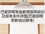 巴音郭楞家庭教育指导培训及报考条件详情(巴音郭楞家教培训报考)