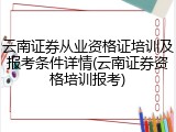 云南证券从业资格证培训及报考条件详情(云南证券资格培训报考)