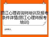 丽江心理咨询师培训及报考条件详情(丽江心理师报考培训)