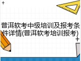 普洱软考中级培训及报考条件详情(普洱软考培训报考)