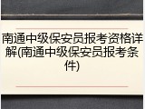 南通中级保安员报考资格详解(南通中级保安员报考条件)
