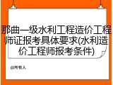 那曲一级水利工程造价工程师证报考具体要求(水利造价工程师报考条件)