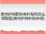 贵州护师职称有补贴吗怎么领取呢(贵州护师补贴申领)