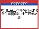 鞍山社会工作师培训及报考条件详情(鞍山社工报考培训)