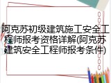 阿克苏初级建筑施工安全工程师报考资格详解(阿克苏建筑安全工程师报考条件)
