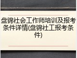 盘锦社会工作师培训及报考条件详情(盘锦社工报考条件)
