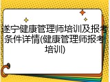 遂宁健康管理师培训及报考条件详情(健康管理师报考培训)