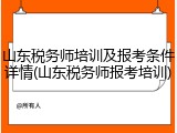 山东税务师培训及报考条件详情(山东税务师报考培训)