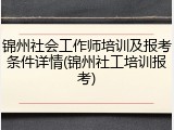 锦州社会工作师培训及报考条件详情(锦州社工培训报考)