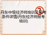 丹东中级经济师培训及报考条件详情(丹东经济师报考培训)