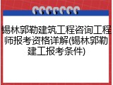 锡林郭勒建筑工程咨询工程师报考资格详解(锡林郭勒建工报考条件)