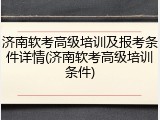 济南软考高级培训及报考条件详情(济南软考高级培训条件)