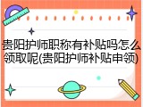 贵阳护师职称有补贴吗怎么领取呢(贵阳护师补贴申领)