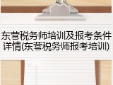 东营税务师培训及报考条件详情(东营税务师报考培训)