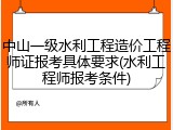 中山一级水利工程造价工程师证报考具体要求(水利工程师报考条件)