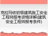 克拉玛依初级建筑施工安全工程师报考资格详解(建筑安全工程师报考条件)