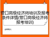 营口高级经济师培训及报考条件详情(营口高级经济师报考培训)