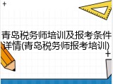 青岛税务师培训及报考条件详情(青岛税务师报考培训)