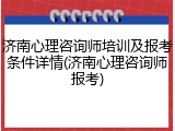 济南心理咨询师培训及报考条件详情(济南心理咨询师报考)