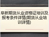 阜新期货从业资格证培训及报考条件详情(期货从业培训详情)