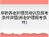 阜新养老护理员培训及报考条件详情(养老护理报考条件)