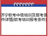 济宁软考中级培训及报考条件详情(软考培训报考条件)