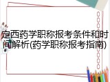 定西药学职称报考条件和时间解析(药学职称报考指南)