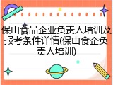 保山食品企业负责人培训及报考条件详情(保山食企负责人培训)
