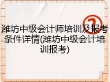 潍坊中级会计师培训及报考条件详情(潍坊中级会计培训报考)