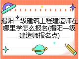 揭阳一级建筑工程建造师在哪里学怎么报名(揭阳一级建造师报名点)
