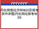 丹东高级经济师培训及报考条件详情(丹东高经报考培训)