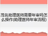 茂名助理医师需要年审吗怎么操作(助理医师年审流程)