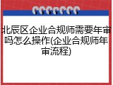 北辰区企业合规师需要年审吗怎么操作(企业合规师年审流程)