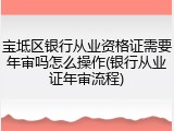 宝坻区银行从业资格证需要年审吗怎么操作(银行从业证年审流程)