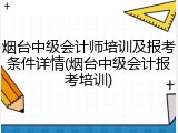 烟台中级会计师培训及报考条件详情(烟台中级会计报考培训)
