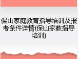 保山家庭教育指导培训及报考条件详情(保山家教指导培训)