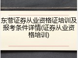 东营证券从业资格证培训及报考条件详情(证券从业资格培训)