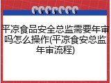 平凉食品安全总监需要年审吗怎么操作(平凉食安总监年审流程)