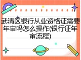 武清区银行从业资格证需要年审吗怎么操作(银行证年审流程)