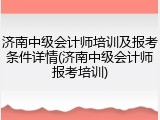 济南中级会计师培训及报考条件详情(济南中级会计师报考培训)
