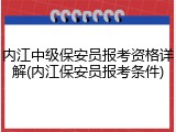 内江中级保安员报考资格详解(内江保安员报考条件)
