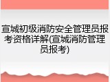宣城初级消防安全管理员报考资格详解(宣城消防管理员报考)