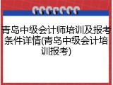 青岛中级会计师培训及报考条件详情(青岛中级会计培训报考)