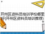 开州区资料员培训学校哪里好(开州区资料员培训推荐)