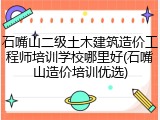 石嘴山二级土木建筑造价工程师培训学校哪里好(石嘴山造价培训优选)