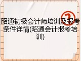昭通初级会计师培训及报考条件详情(昭通会计报考培训)