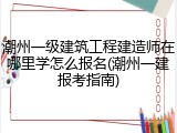 潮州一级建筑工程建造师在哪里学怎么报名(潮州一建报考指南)