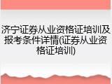 济宁证券从业资格证培训及报考条件详情(证券从业资格证培训)